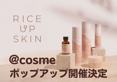 RICE UP SKIN ＠cosme期間限定ポップアップ開催のお知らせ